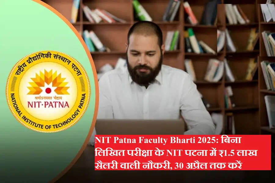 NIT Patna Faculty Bharti 2025: बिना लिखित परीक्षा के NIT पटना में ₹1.5 लाख सैलरी वाली नौकरी, 30 अप्रैल तक करें आवेदन