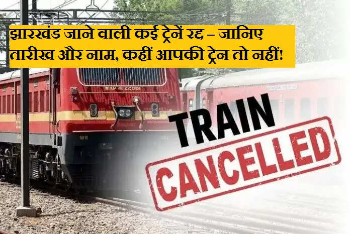 झारखंड जाने वाली कई ट्रेनें रद्द – जानिए तारीख और नाम, कहीं आपकी ट्रेन तो नहीं!