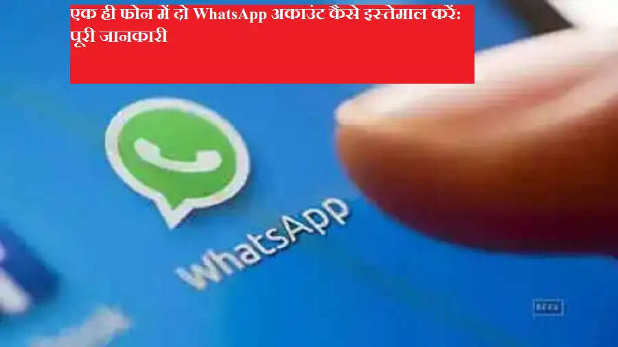 एक ही फोन में दो WhatsApp अकाउंट कैसे इस्तेमाल करें: पूरी जानकारी
