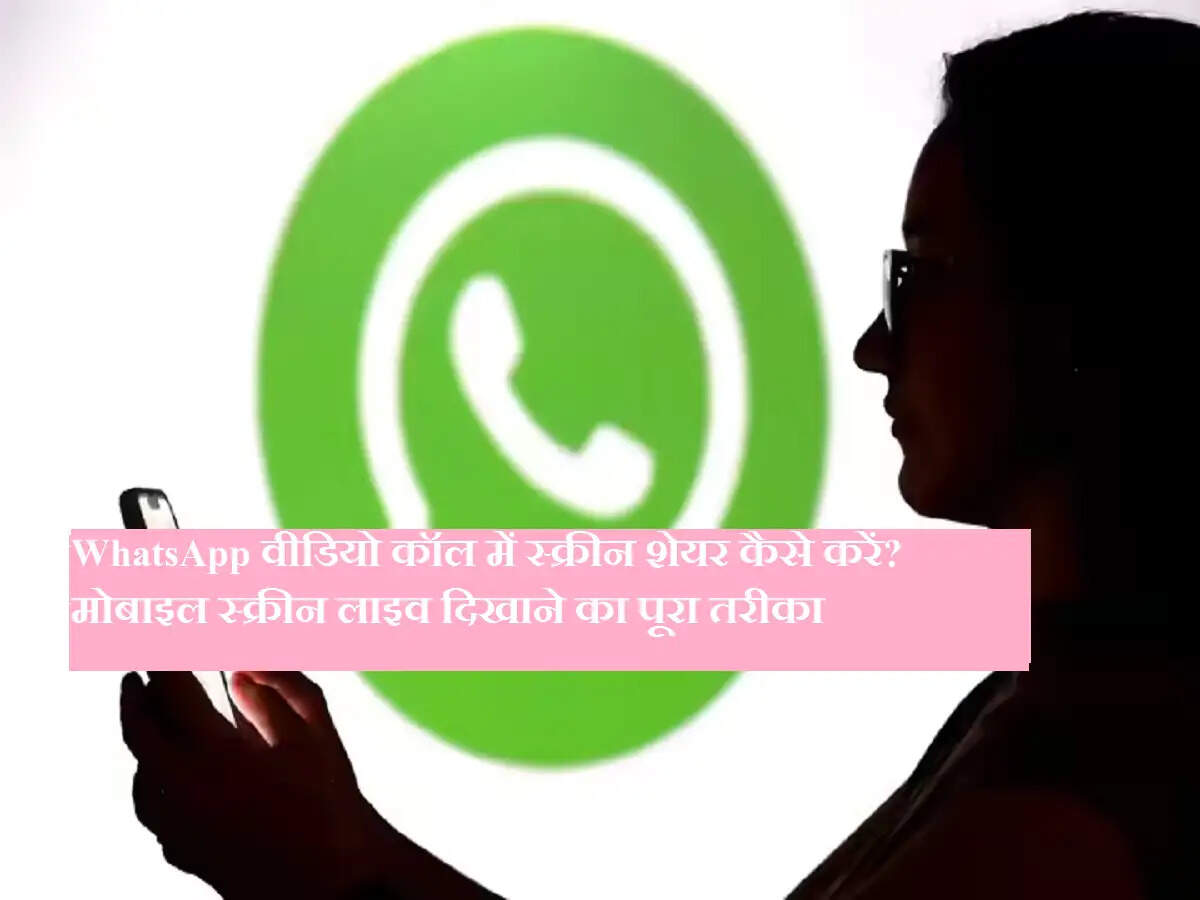 WhatsApp वीडियो कॉल में स्क्रीन शेयर कैसे करें? मोबाइल स्क्रीन लाइव दिखाने का पूरा तरीका