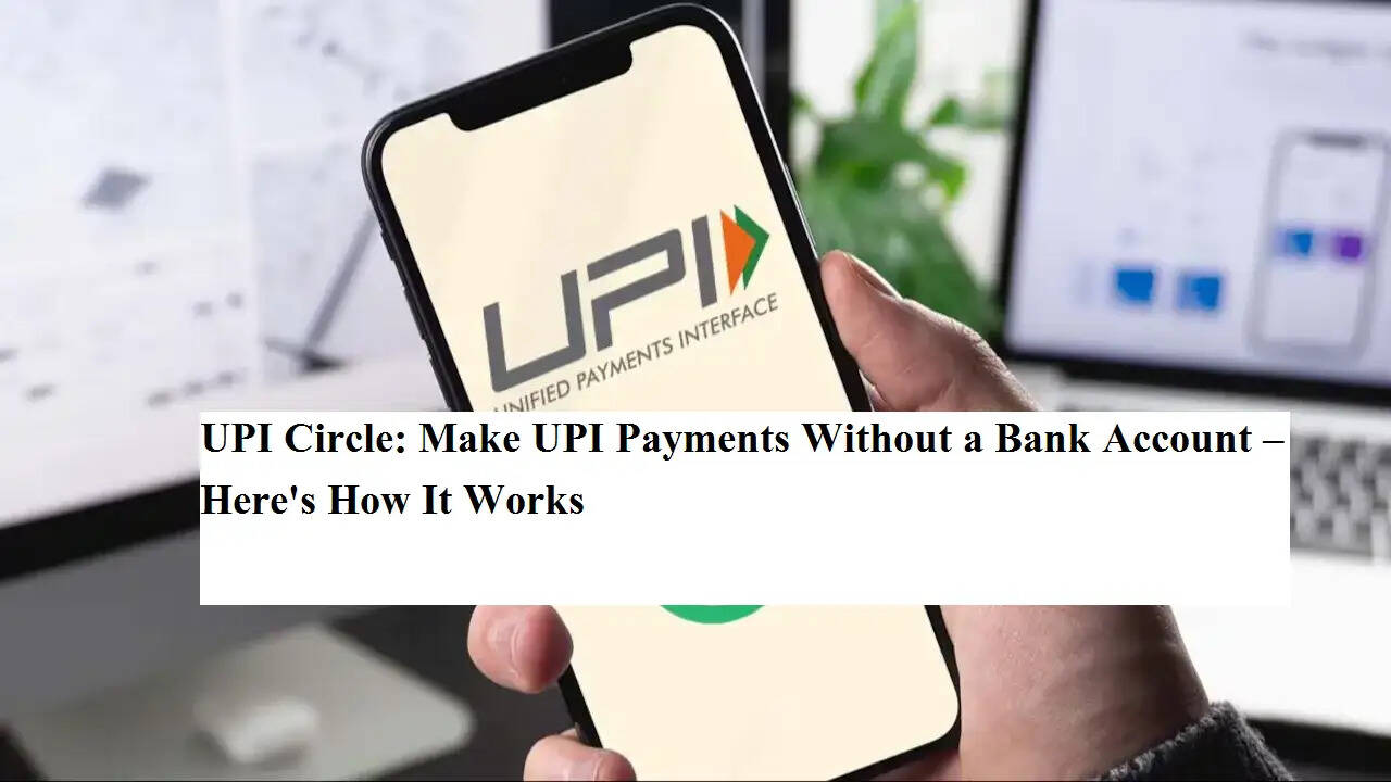 UPI Circle: बिना बैंक खाता खोले करें UPI पेमेंट, जानें क्या है प्रक्रिया