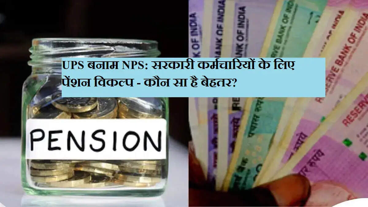 UPS बनाम NPS: सरकारी कर्मचारियों के लिए पेंशन विकल्प - कौन सा है बेहतर?