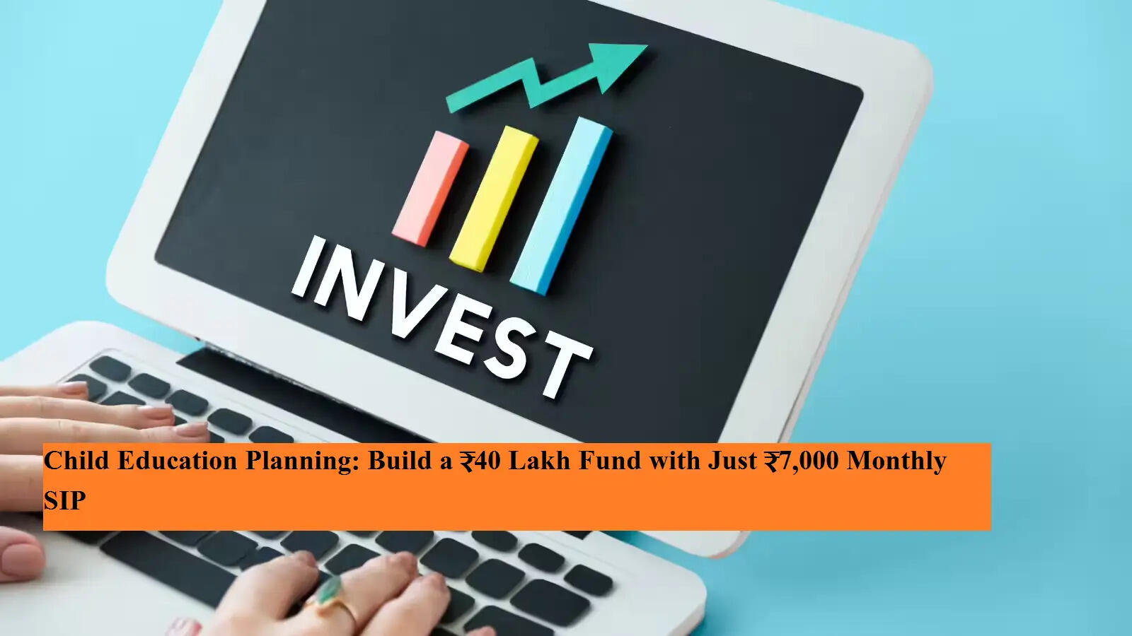 बच्चों की शिक्षा की प्लानिंग: सिर्फ़ ₹7,000 की मंथली SIP से ₹40 लाख का फंड बनाएं