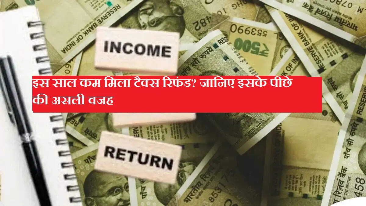 इस साल कम मिला टैक्स रिफंड? जानिए इसके पीछे की असली वजह