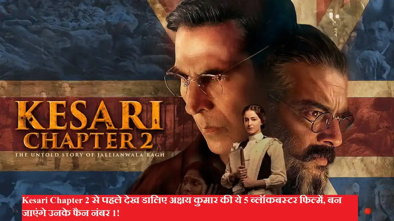 Kesari Chapter 2 से पहले देख डालिए अक्षय कुमार की ये 5 ब्लॉकबस्टर फिल्में, बन जाएंगे उनके फैन नंबर 1!