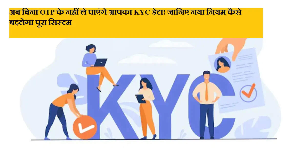 अब बिना OTP के नहीं ले पाएंगे आपका KYC डेटा! जानिए नया नियम कैसे बदलेगा पूरा सिस्टम