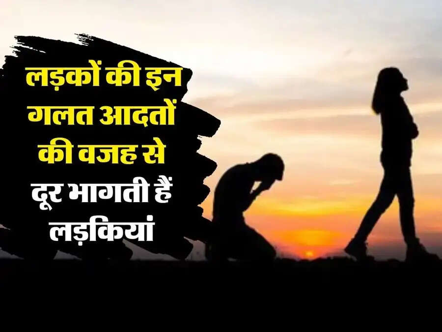 Relationship Tips-&nbsp;लड़कों की इन आदतों की वजह से दूर भागती हैं लड़कियां, जानिए इनके बारे में
