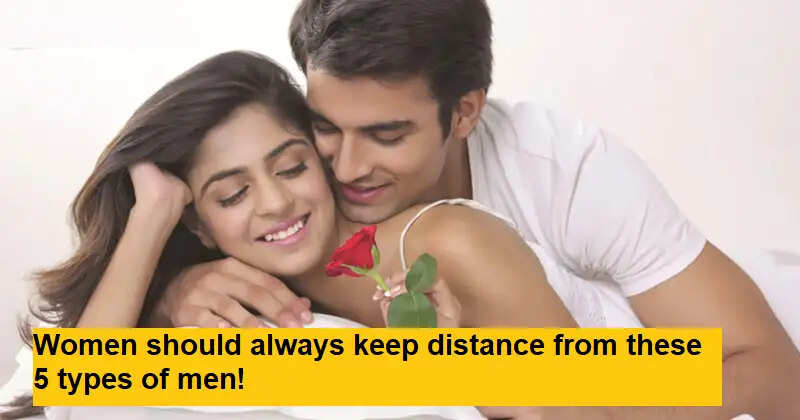 Relationship Tips: इन 5 तरह के पुरुषों से महिलाएं हमेशा बनाए दूरी!