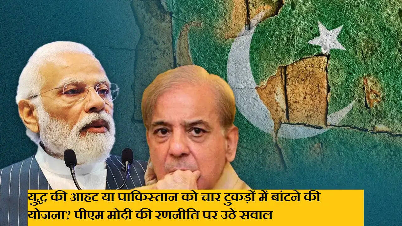 युद्ध की आहट या पाकिस्तान को चार टुकड़ों में बांटने की योजना? पीएम मोदी की रणनीति पर उठे सवाल