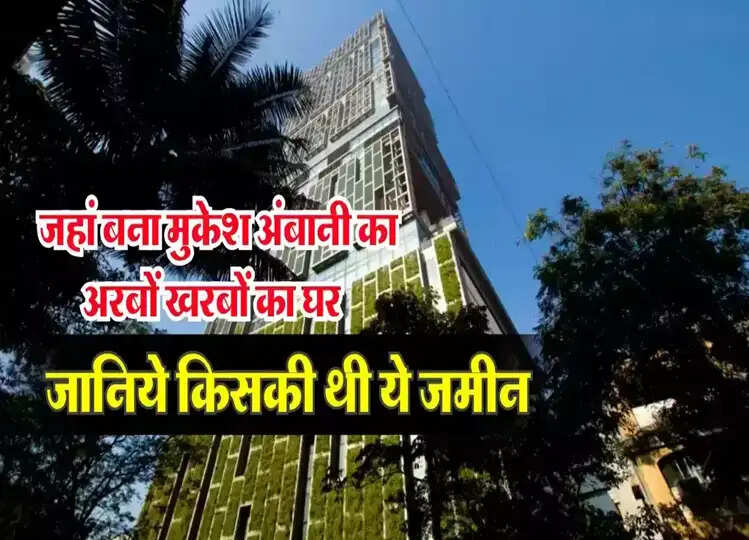 Mukesh Ambani House : जहां बना मुकेश अंबानी का एंटीलिया, जानें वो जमीन पहले किसकी थी