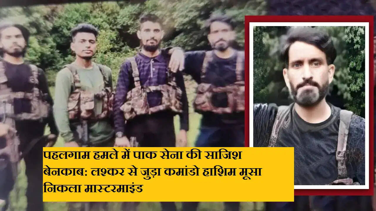 पहलगाम हमले में पाक सेना की साजिश बेनकाब: लश्कर से जुड़ा कमांडो हाशिम मूसा निकला मास्टरमाइंड