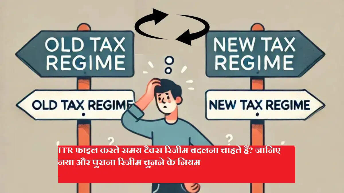 ITR फाइल करते समय टैक्‍स रिजीम बदलना चाहते हैं? जानिए नया और पुराना रिजीम चुनने के नियम