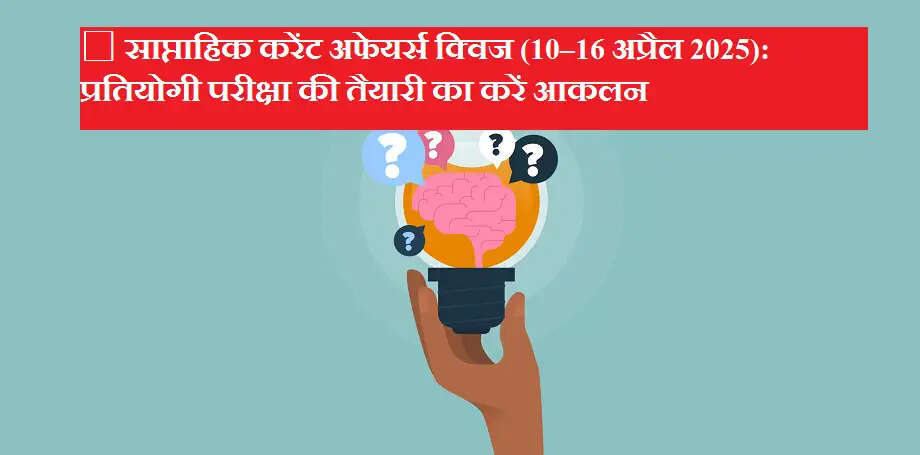 साप्ताहिक करेंट अफेयर्स क्विज (10–16 अप्रैल 2025): प्रतियोगी परीक्षा की तैयारी का करें आकलन
