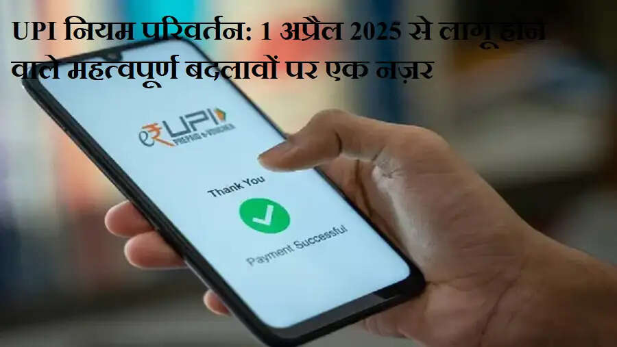UPI नियम परिवर्तन: 1 अप्रैल 2025 से लागू होने वाले महत्वपूर्ण बदलावों पर एक नज़र