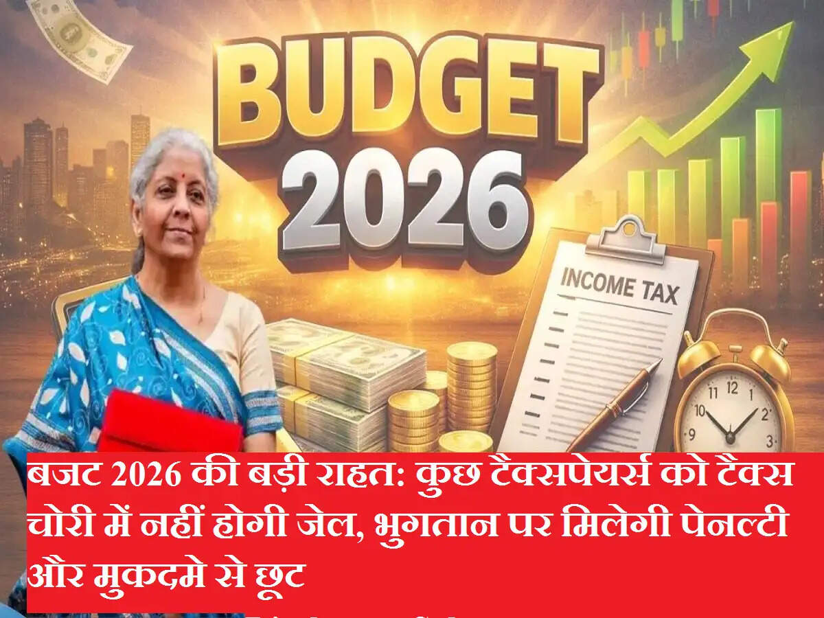 बजट 2026 की बड़ी राहत: कुछ टैक्सपेयर्स को टैक्स चोरी में नहीं होगी जेल, भुगतान पर मिलेगी पेनल्टी और मुकदमे से छूट