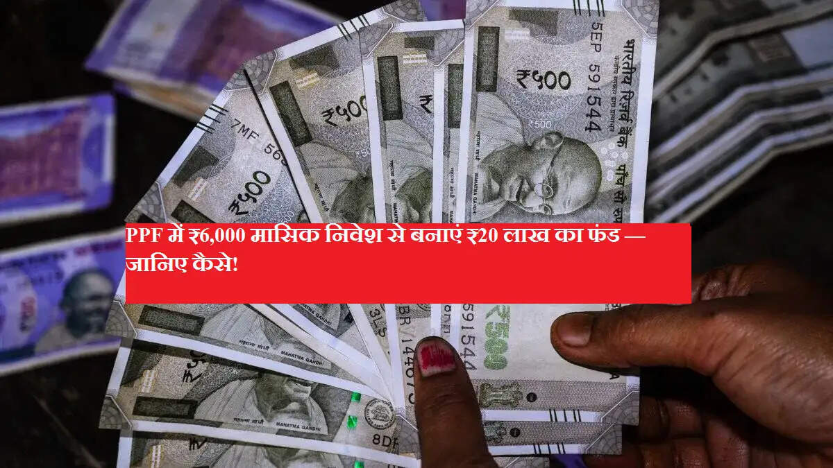 PPF में ₹6,000 मासिक निवेश से बनाएं ₹20 लाख का फंड — जानिए कैसे!