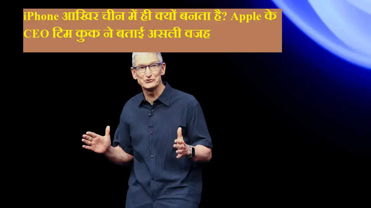 iPhone आखिर चीन में ही क्यों बनता है? Apple के CEO टिम कुक ने बताई असली वजह
