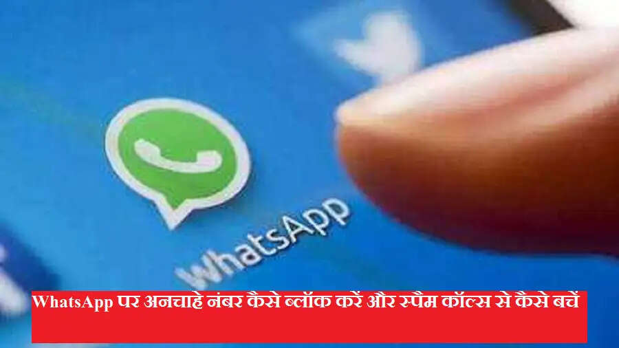 WhatsApp पर अनचाहे नंबर कैसे ब्लॉक करें और स्पैम कॉल्स से कैसे बचें