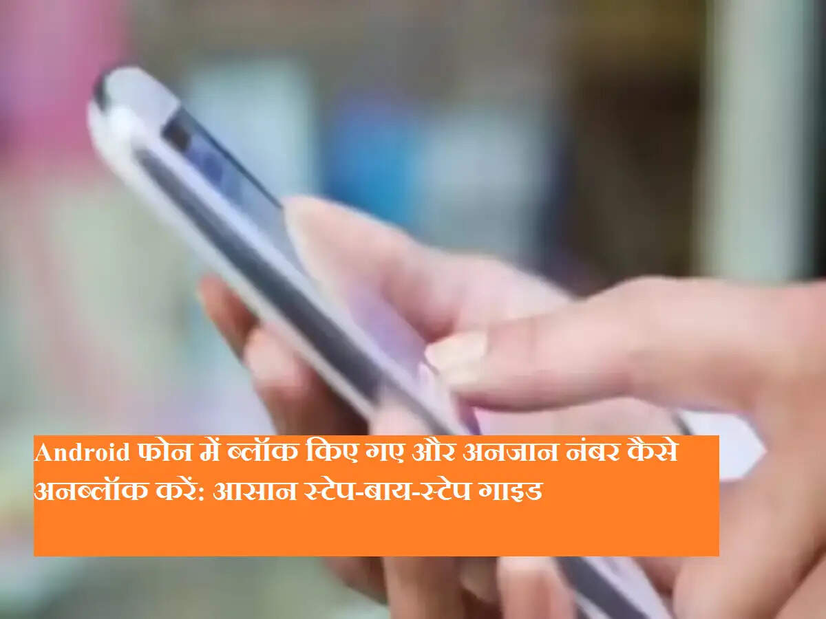 Android फोन में ब्लॉक किए गए और अनजान नंबर कैसे अनब्लॉक करें: आसान स्टेप-बाय-स्टेप गाइड