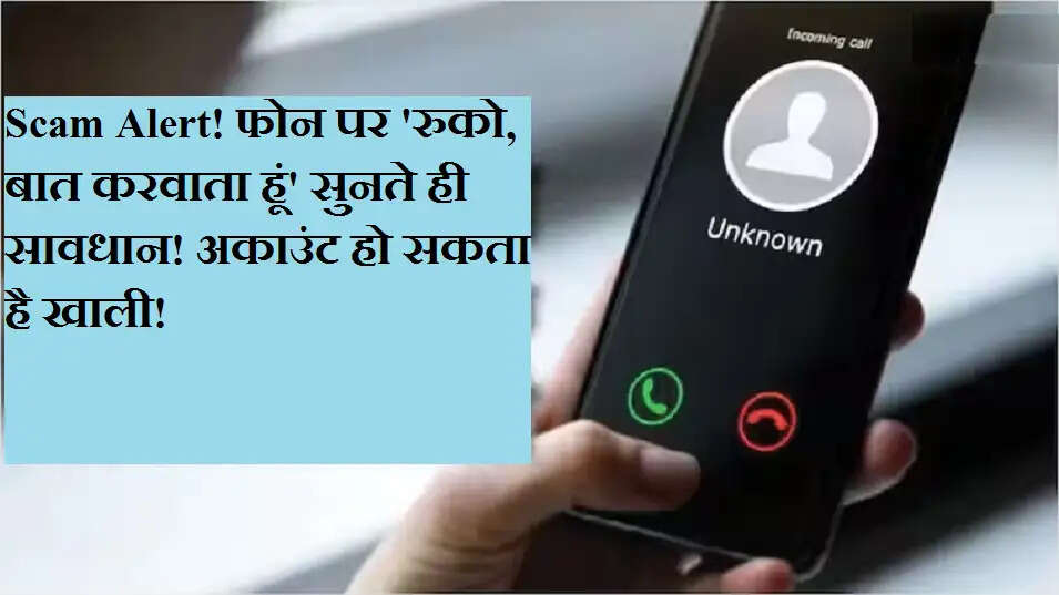 Scam Alert! फोन पर 'रुको, बात करवाता हूं' सुनते ही सावधान! अकाउंट हो सकता है खाली!