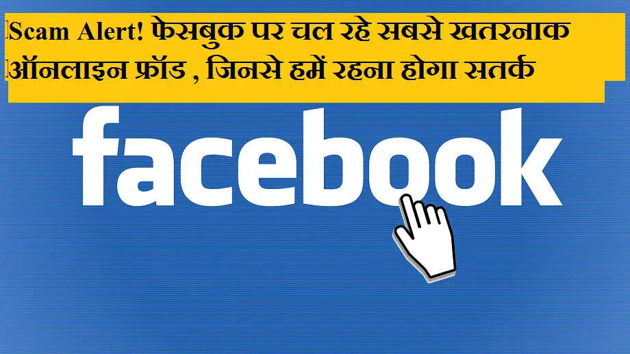 Scam Alert! फेसबुक पर चल रहे सबसे खतरनाक ऑनलाइन फ्रॉड , जिनसे हमें रहना होगा सतर्क