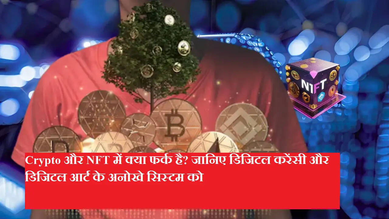 Crypto और NFT में क्या फर्क है? जानिए डिजिटल करेंसी और डिजिटल आर्ट के अनोखे सिस्टम को