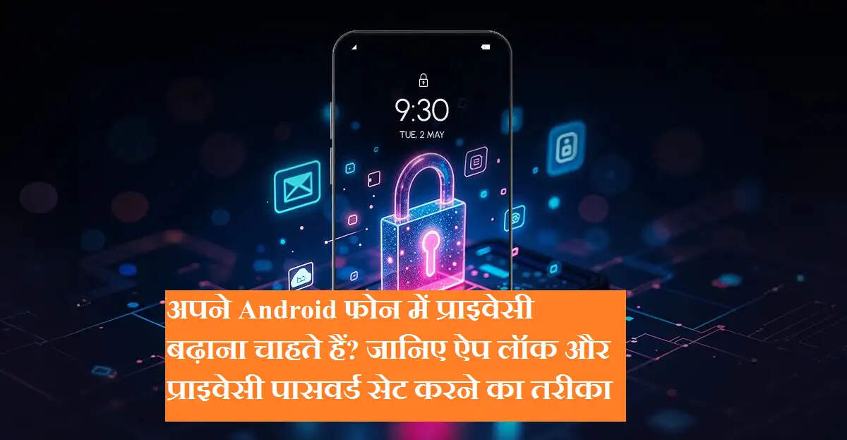 अपने Android फोन में प्राइवेसी बढ़ाना चाहते हैं? जानिए ऐप लॉक और प्राइवेसी पासवर्ड सेट करने का तरीका