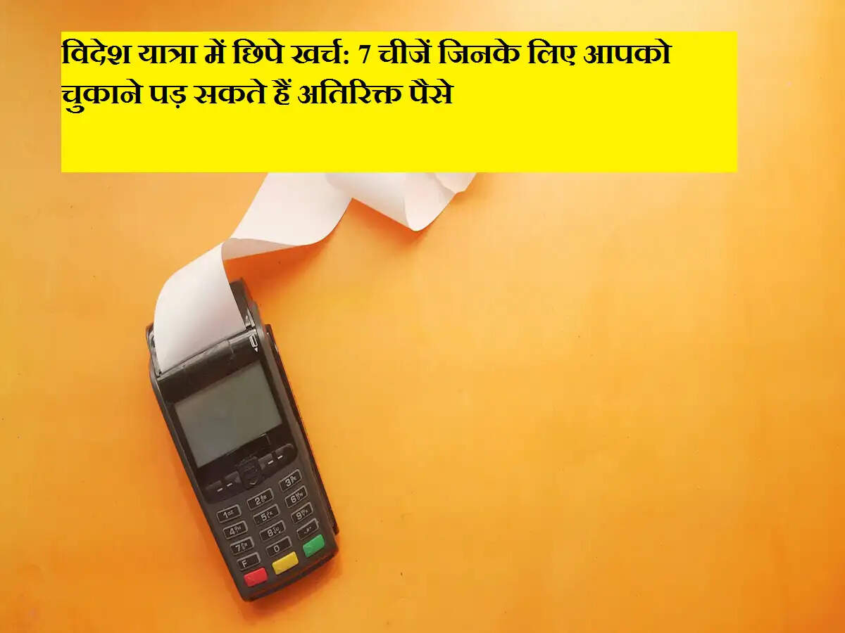 विदेश यात्रा में छिपे खर्च: 7 चीजें जिनके लिए आपको चुकाने पड़ सकते हैं अतिरिक्त पैसे