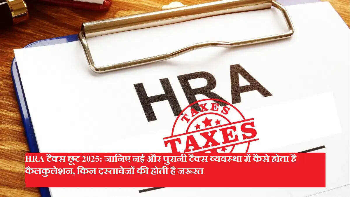 HRA टैक्स छूट 2025: जानिए नई और पुरानी टैक्स व्यवस्था में कैसे होता है कैलकुलेशन, किन दस्तावेजों की होती है जरूरत