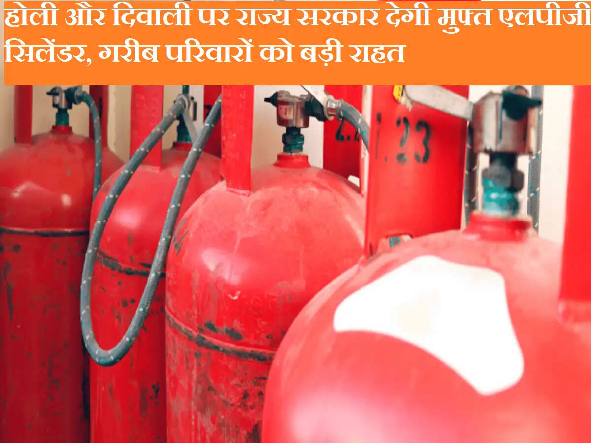 होली और दिवाली पर राज्य सरकार देगी मुफ्त एलपीजी सिलेंडर, गरीब परिवारों को बड़ी राहत