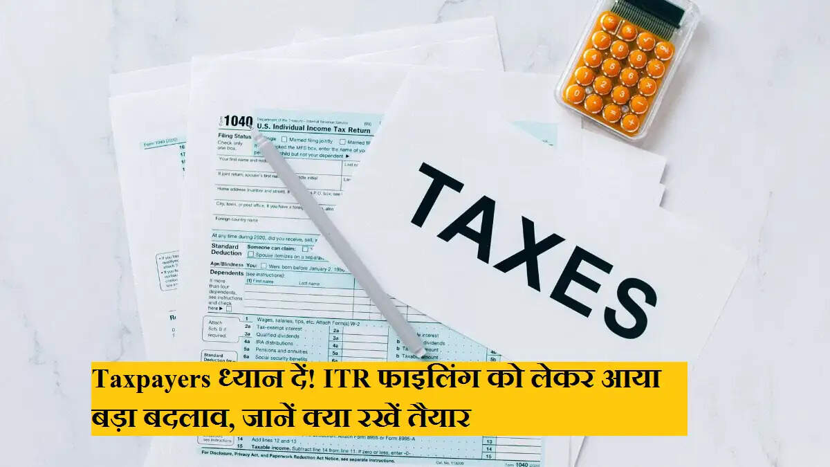 Taxpayers ध्यान दें! ITR फाइलिंग को लेकर आया बड़ा बदलाव, जानें क्या रखें तैयार