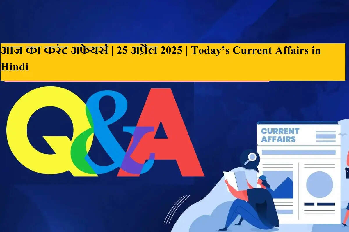 आज का करंट अफेयर्स | 25 अप्रैल 2025 | Today’s Current Affairs in Hindi
