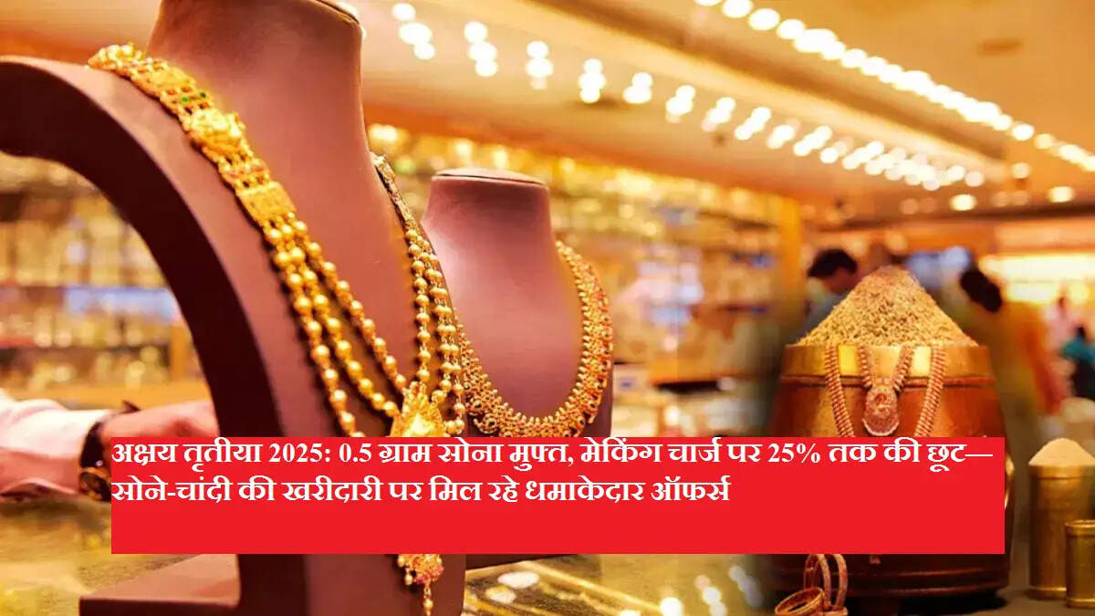अक्षय तृतीया 2025: 0.5 ग्राम सोना मुफ्त, मेकिंग चार्ज पर 25% तक की छूट—सोने-चांदी की खरीदारी पर मिल रहे धमाकेदार ऑफर्स