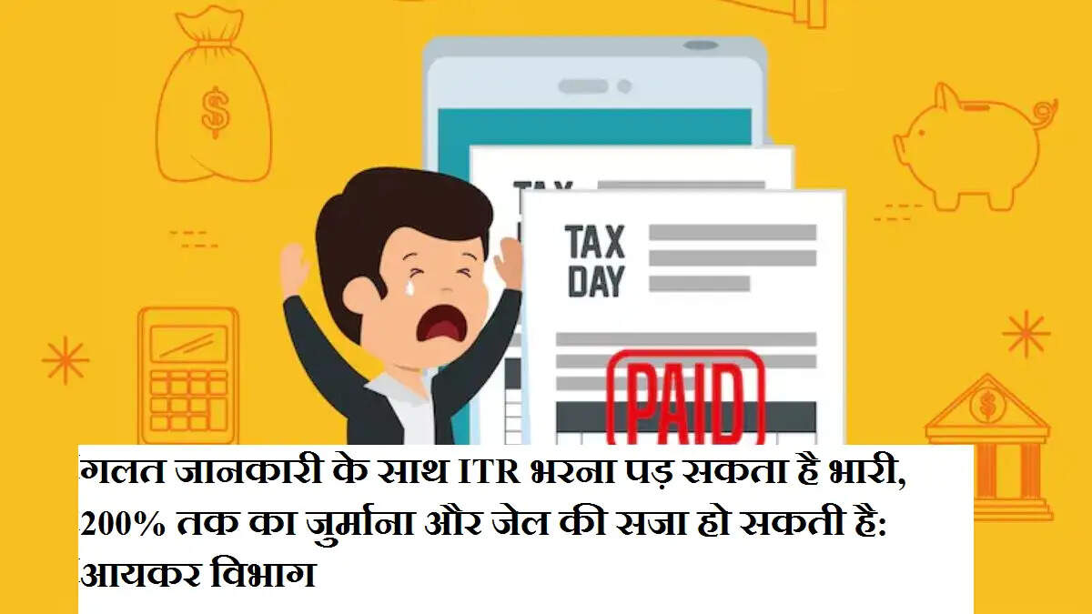 गलत जानकारी के साथ ITR भरना पड़ सकता है भारी, 200% तक का जुर्माना और जेल की सजा हो सकती है: आयकर विभाग