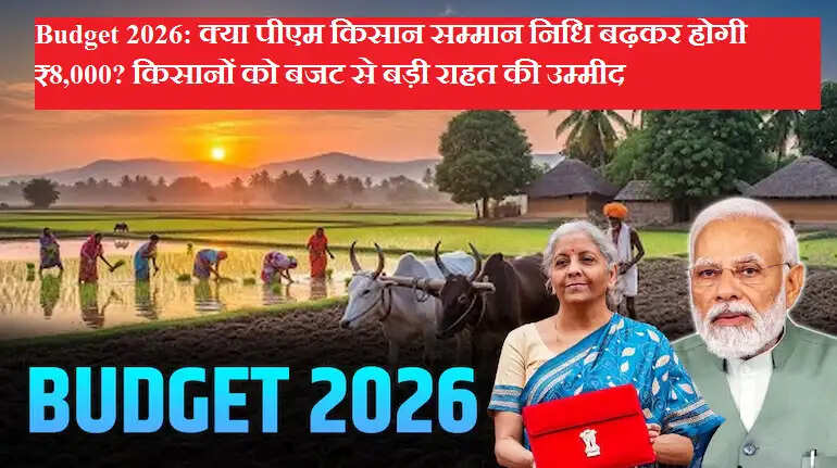 Budget 2026: क्या पीएम किसान सम्मान निधि बढ़कर होगी ₹8,000? किसानों को बजट से बड़ी राहत की उम्मीद