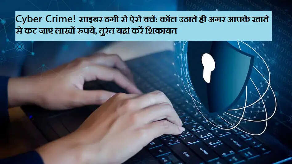 Cyber ​​Crime! साइबर ठगी से ऐसे बचें: कॉल उठाते ही अगर आपके खाते से कट जाए लाखों रुपये, तुरंत यहां करें शिकायत