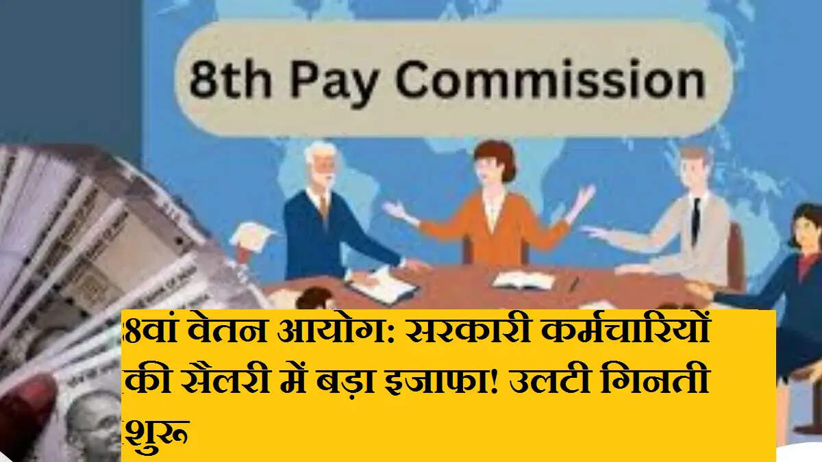 8वां वेतन आयोग: सरकारी कर्मचारियों की सैलरी में बड़ा इजाफा! उलटी गिनती शुरू
