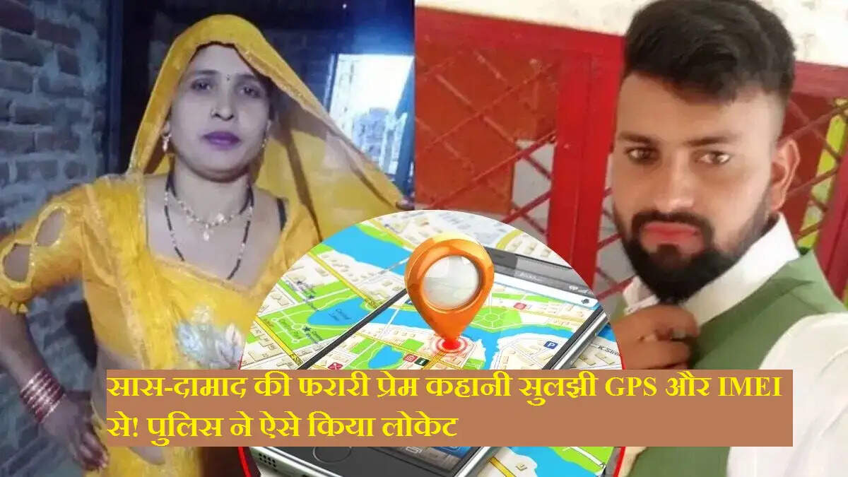सास-दामाद की फरारी प्रेम कहानी सुलझी GPS और IMEI से! पुलिस ने ऐसे किया लोकेट