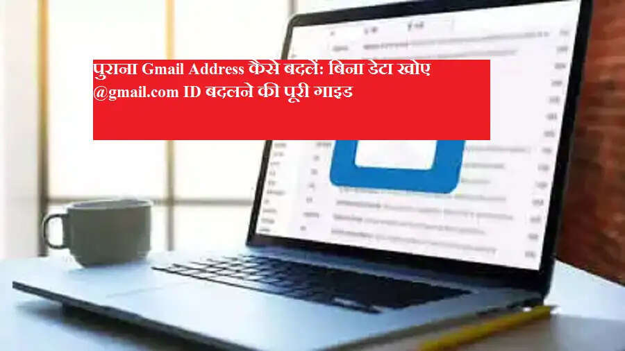 पुराना Gmail Address कैसे बदलें: बिना डेटा खोए @gmail.com ID बदलने की पूरी गाइड