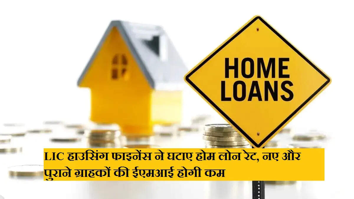 LIC हाउसिंग फाइनेंस ने घटाए होम लोन रेट, नए और पुराने ग्राहकों की ईएमआई होगी कम