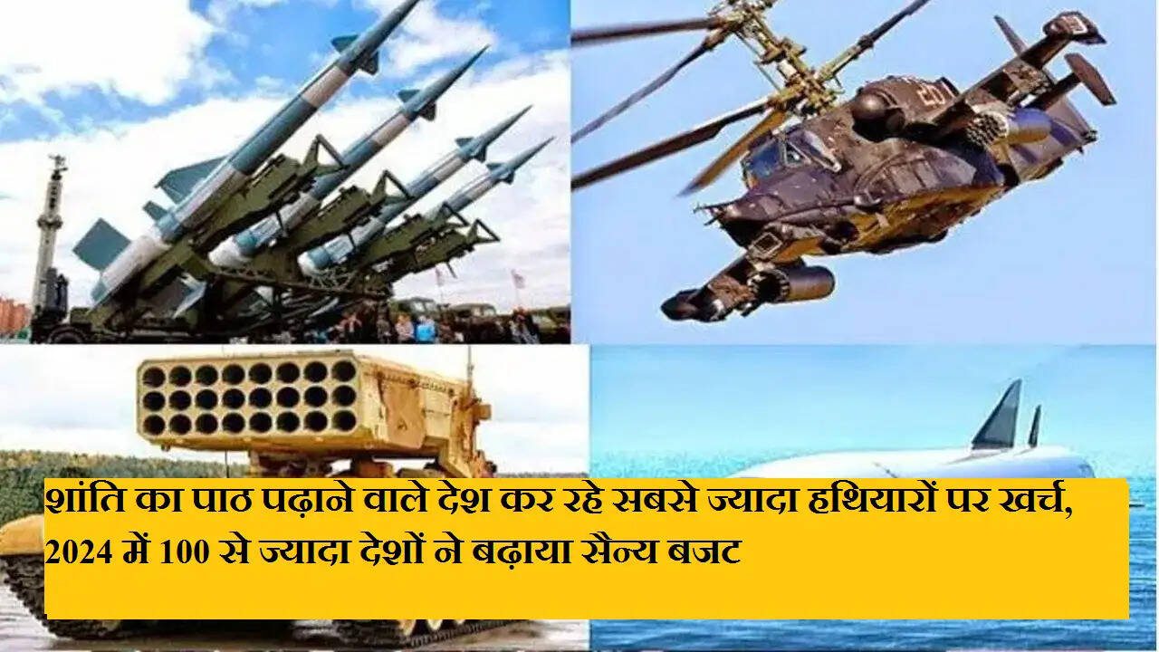 शांति का पाठ पढ़ाने वाले देश कर रहे सबसे ज्यादा हथियारों पर खर्च, 2024 में 100 से ज्यादा देशों ने बढ़ाया सैन्य बजट