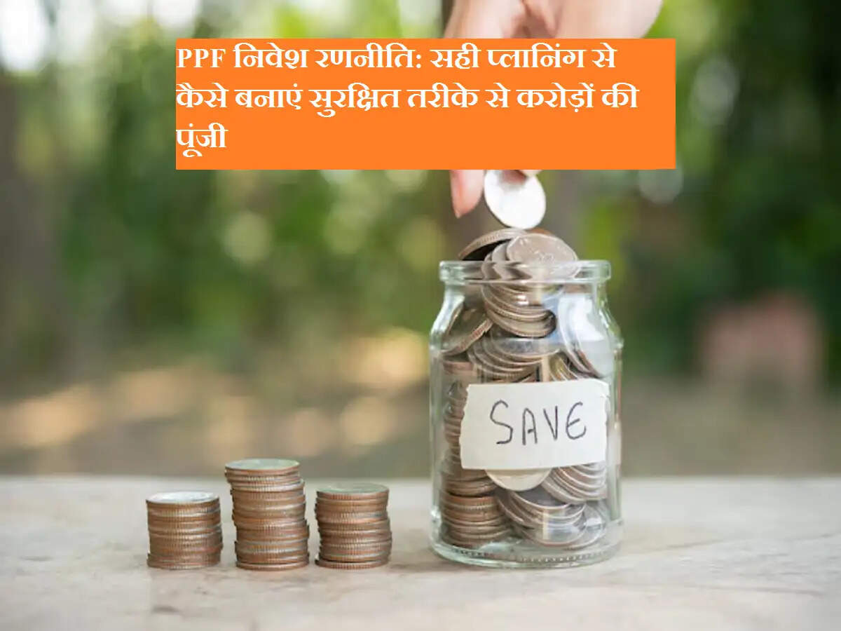 PPF निवेश रणनीति: सही प्लानिंग से कैसे बनाएं सुरक्षित तरीके से करोड़ों की पूंजी