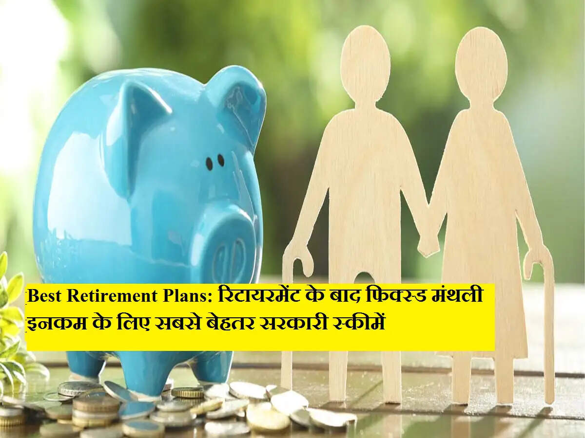 Best Retirement Plans: रिटायरमेंट के बाद फिक्स्ड मंथली इनकम के लिए सबसे बेहतर सरकारी स्कीमें