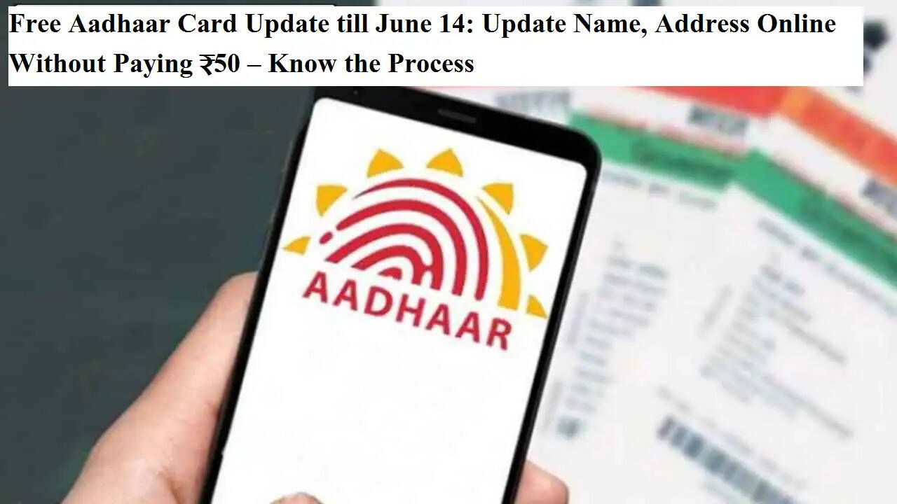 आधार कार्ड अपडेट मुफ्त, 14 जून तक कोई शुल्क नहीं लगेगा – जानिए क्या दस्तावेज़ चाहिए और कैसे करें ऑनलाइन अपडेट