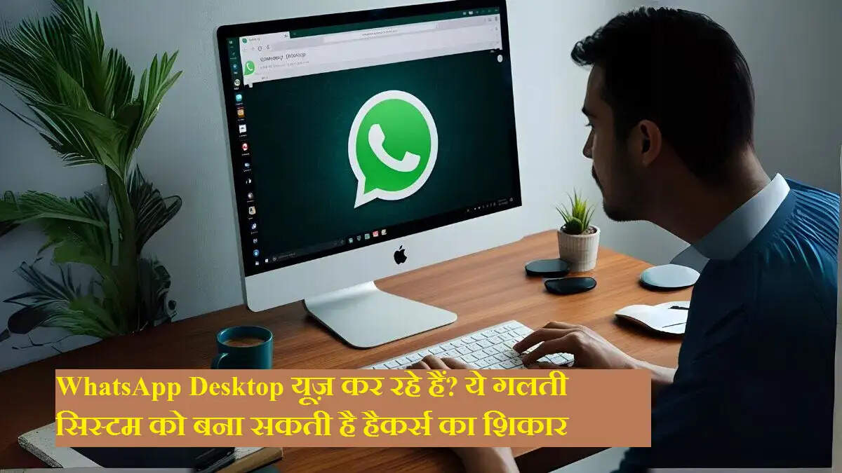 WhatsApp Desktop यूज़ कर रहे हैं? ये गलती सिस्टम को बना सकती है हैकर्स का शिकार