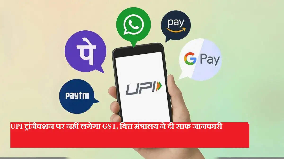 UPI ट्रांजैक्शन पर नहीं लगेगा GST, वित्त मंत्रालय ने दी साफ जानकारी