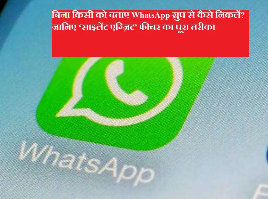 बिना किसी को बताए WhatsApp ग्रुप से कैसे निकलें? जानिए ‘साइलेंट एग्ज़िट’ फीचर का पूरा तरीका