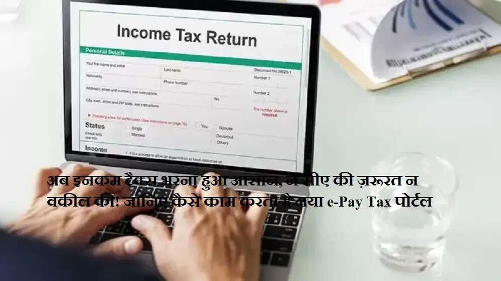 अब इनकम टैक्स भरना हुआ आसान, न सीए की ज़रूरत न वकील की! जानिए कैसे काम करता है नया e-Pay Tax पोर्टल