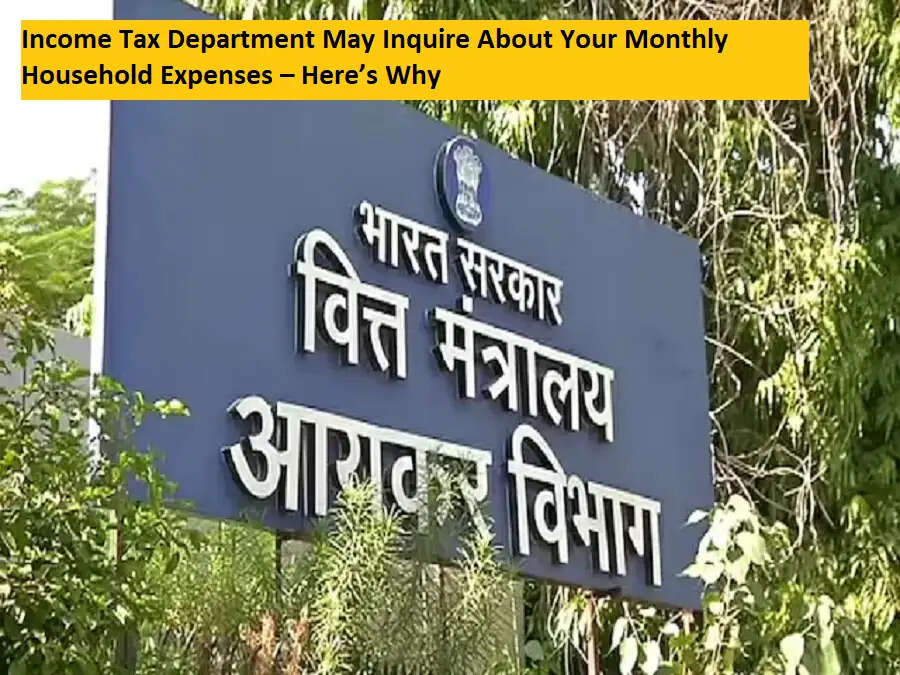 आयकर विभाग अब आपके मासिक घरेलू खर्च का ब्योरा मांग सकता है, जानिए क्यों
