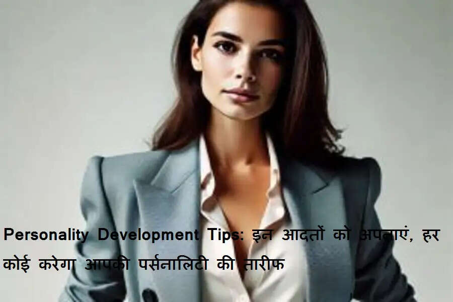 Personality Development Tips: इन आदतों को अपनाएं, हर कोई करेगा आपकी पर्सनालिटी की तारीफ